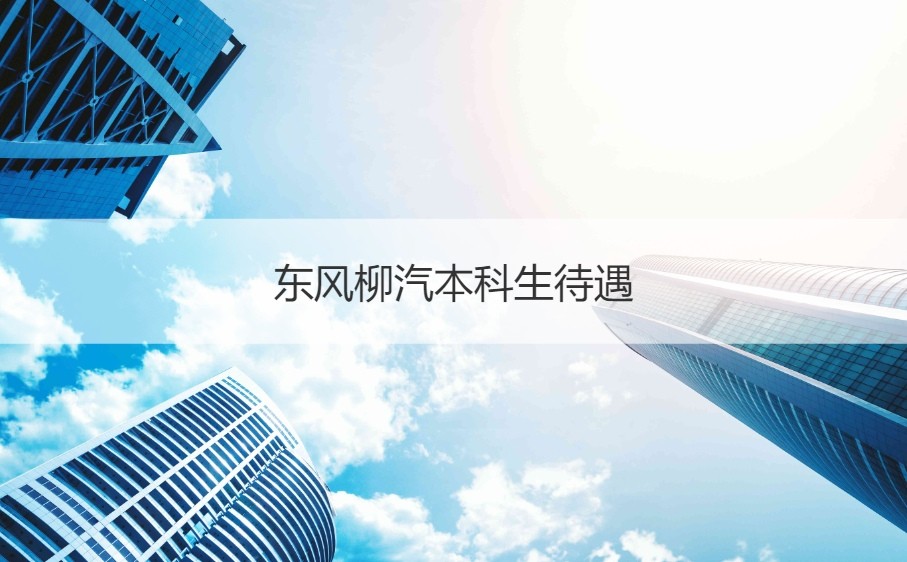 东风柳汽校园招聘2020 东风柳汽本科生待遇