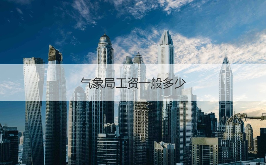 广西市气象局工资待遇 气象局工资一般多少