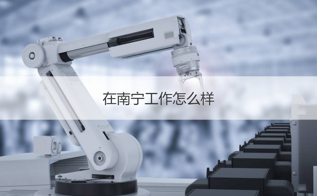 南宁有哪些公司比较好 在南宁工作怎么样